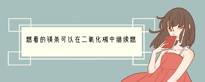 燃着的镁条可以在二氧化碳中继续燃烧：CO2 2Mg点燃.C 2MgO．该反应中氧化剂